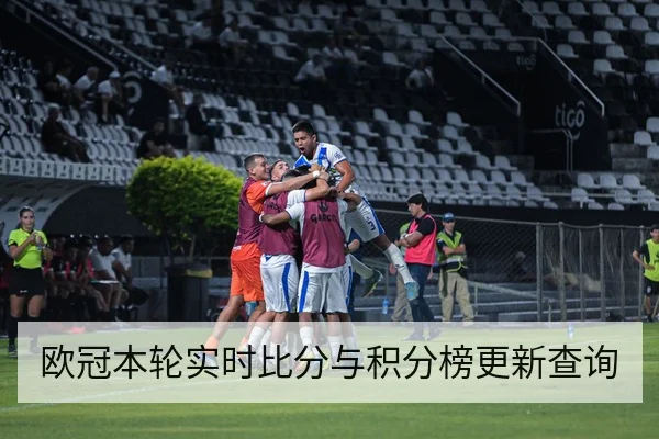 欧冠本轮实时比分与积分榜更新查询