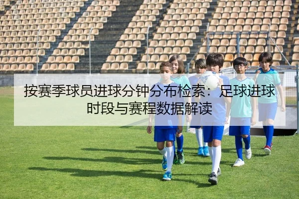 按赛季球员进球分钟分布检索：足球进球时段与赛程数据解读